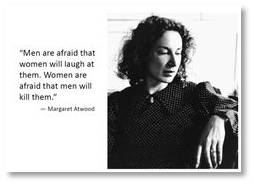 Margaret Atwood. Men are afraid women will laugh at them. Women are afraid men will kill them.
