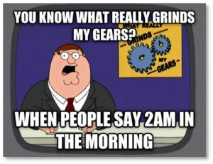 You know what really grinds my gears? When people say 2 am in the morning