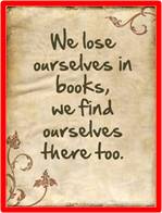 We lose ourselves in books; we find ourselves there too