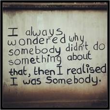 I always wondered by somebody didn't do something about that, then I realized I was somebody.