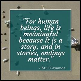 For human beings, life is meaningful because it is a story, and in stories, endings matter bu Dr. Atul Gawande
