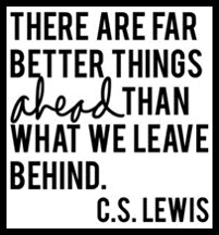 There are better things ahead than what we leave behind, C.S. Lewis