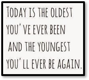 Today is the oldest you've ever been and the youngest you'll ever be again