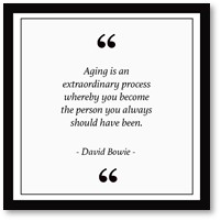 Age, Aging is an extraordinary process whereby you become the person you always should have been, David Bowie