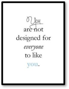 You are not designed for everyone to like you, what others think of you